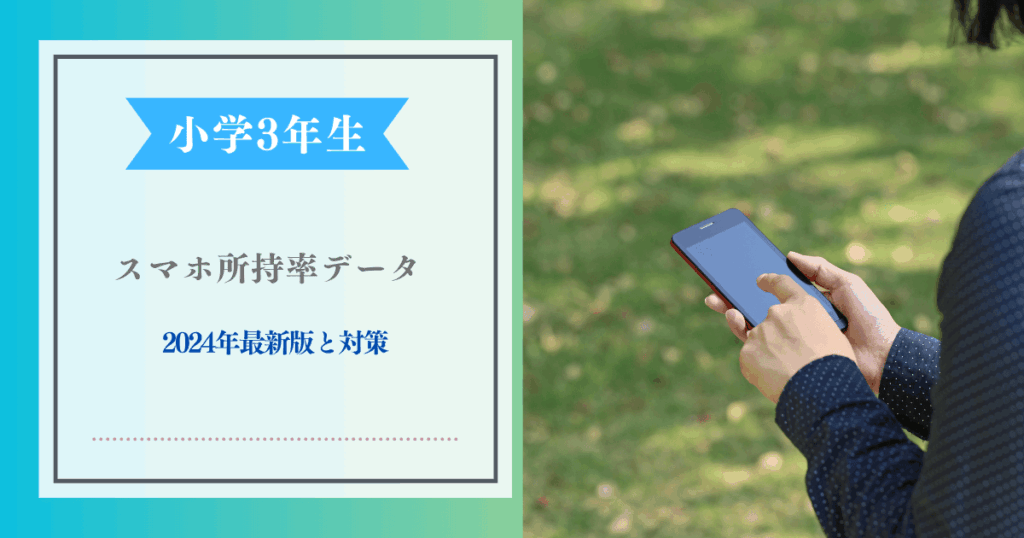 小学生3年生のスマホ所持率データ2024年最新版と対策