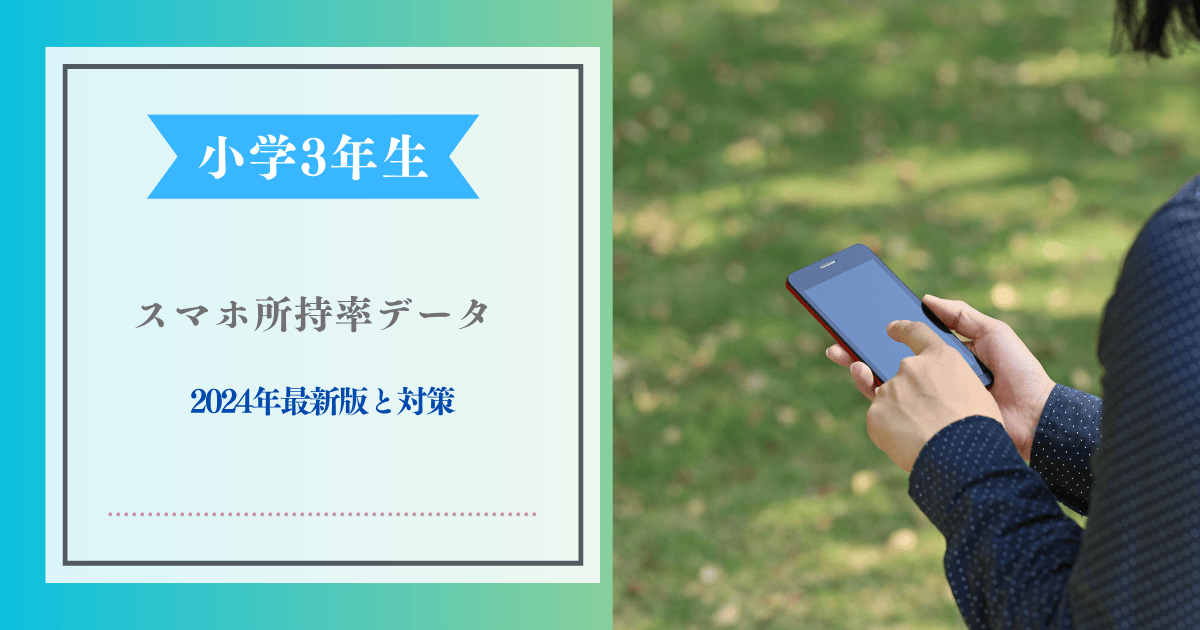 小学生3年生のスマホ所持率データ2024年最新版と対策